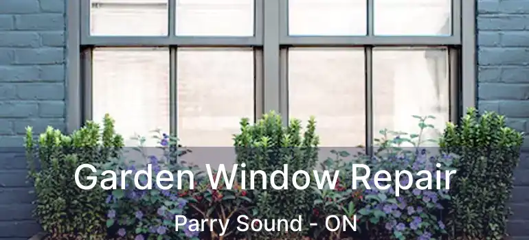 Garden Window Repair Parry Sound - ON