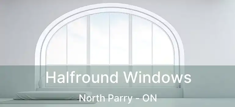  Halfround Windows North Parry - ON